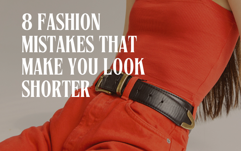 Read more about the article 8 Fashion Mistakes That Make You Look Shorter (And How to Avoid Them)