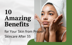 Read more about the article Skincare After 35: 10 Amazing Benefits for Your Skin