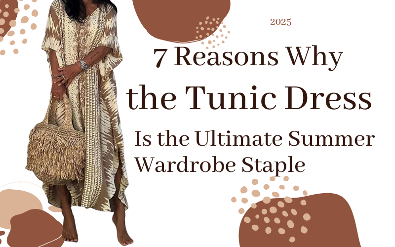 You are currently viewing 7 Reasons Why the Tunic Dress Is the Perfect Summer Wardrobe Essential