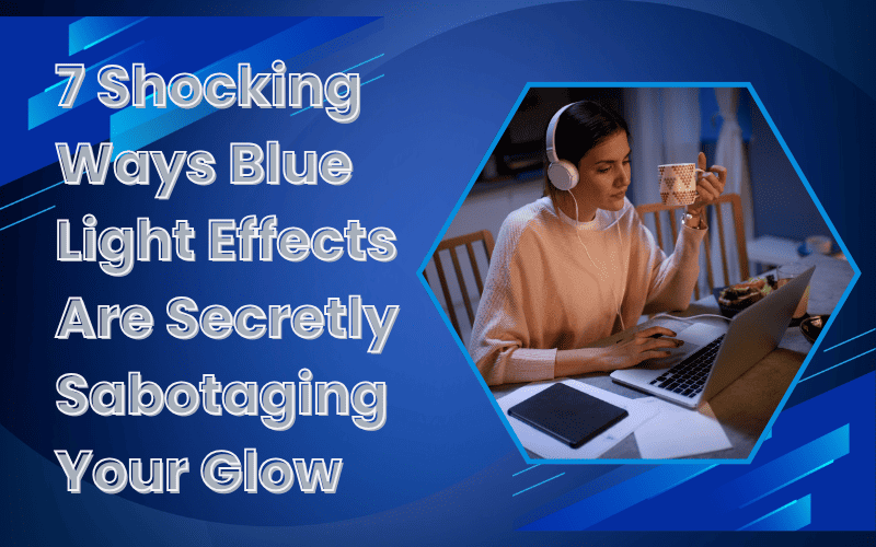 You are currently viewing 7 Shocking Ways Blue Light Effects Are Secretly Sabotaging Your Glow