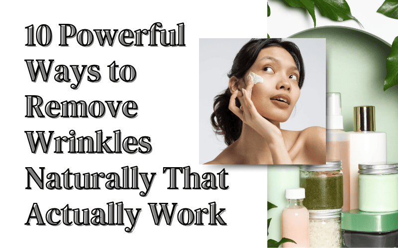 Read more about the article 10 Powerful Ways to Remove Wrinkles Naturally That Actually Work