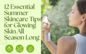 Read more about the article 12 Essential Summer Skincare Tips for Glowing Skin All Season Long