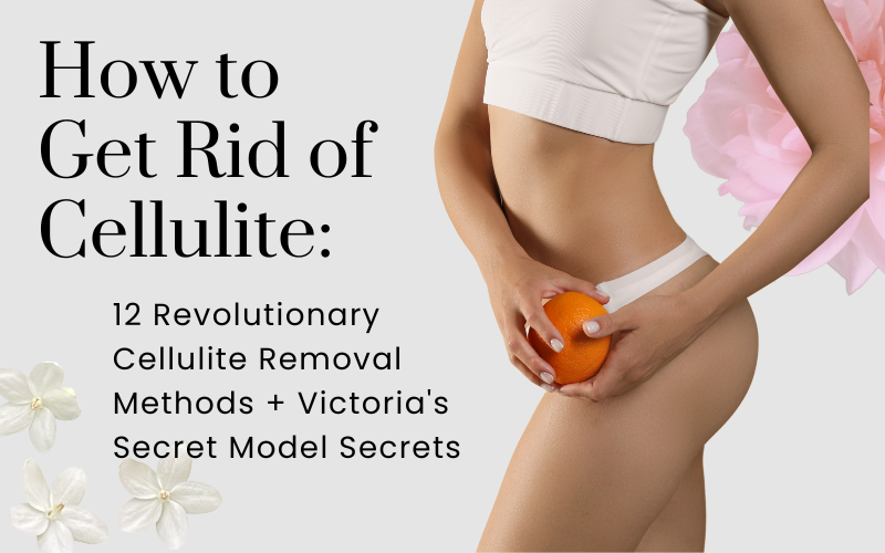 You are currently viewing How to Get Rid of Cellulite: 12 Revolutionary Cellulite Removal Methods + Victoria’s Secret Model Secrets