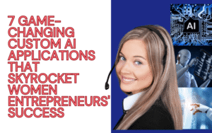 Read more about the article 7 Game-Changing Custom AI Applications That Skyrocket Women Entrepreneurs’ Success