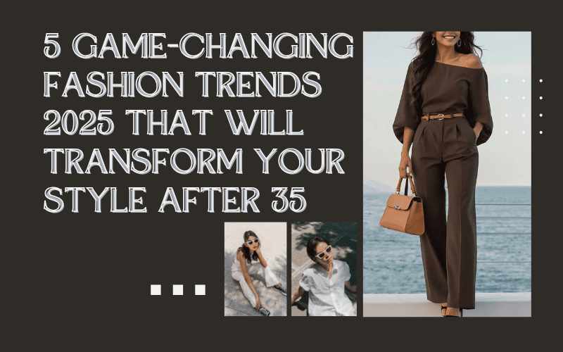 Read more about the article 5 Game-Changing Fashion Trends 2025 That Will Transform Your Style After 35 (And Where to Shop Them Now)
