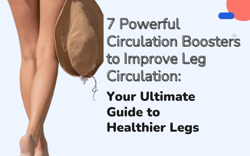 You are currently viewing 7 Powerful Circulation Boosters to Improve Leg Circulation: Your Ultimate Guide to Healthier Legs