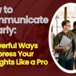 How to Communicate Clearly: 7 Powerful Ways to Express Your Thoughts Like a Pro