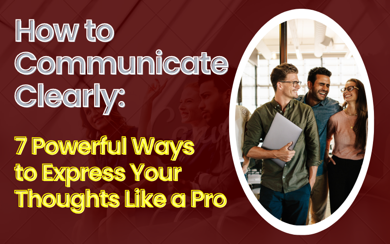 Read more about the article How to Communicate Clearly: 7 Powerful Ways to Express Your Thoughts Like a Pro