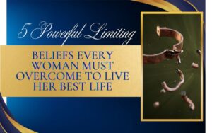 Read more about the article 5 Powerful Limiting Beliefs Every Woman Must Overcome to Live Her Best Life