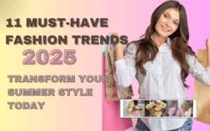 Read more about the article 11 Must-Have Fashion Trends 2025: Transform Your Summer Style Today