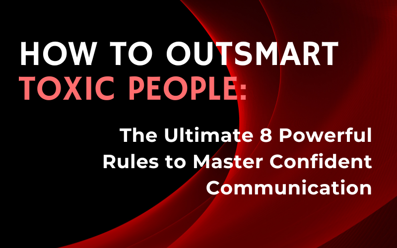 Read more about the article How to Outsmart Toxic People: The Ultimate 8 Powerful Rules to Master Confident Communication